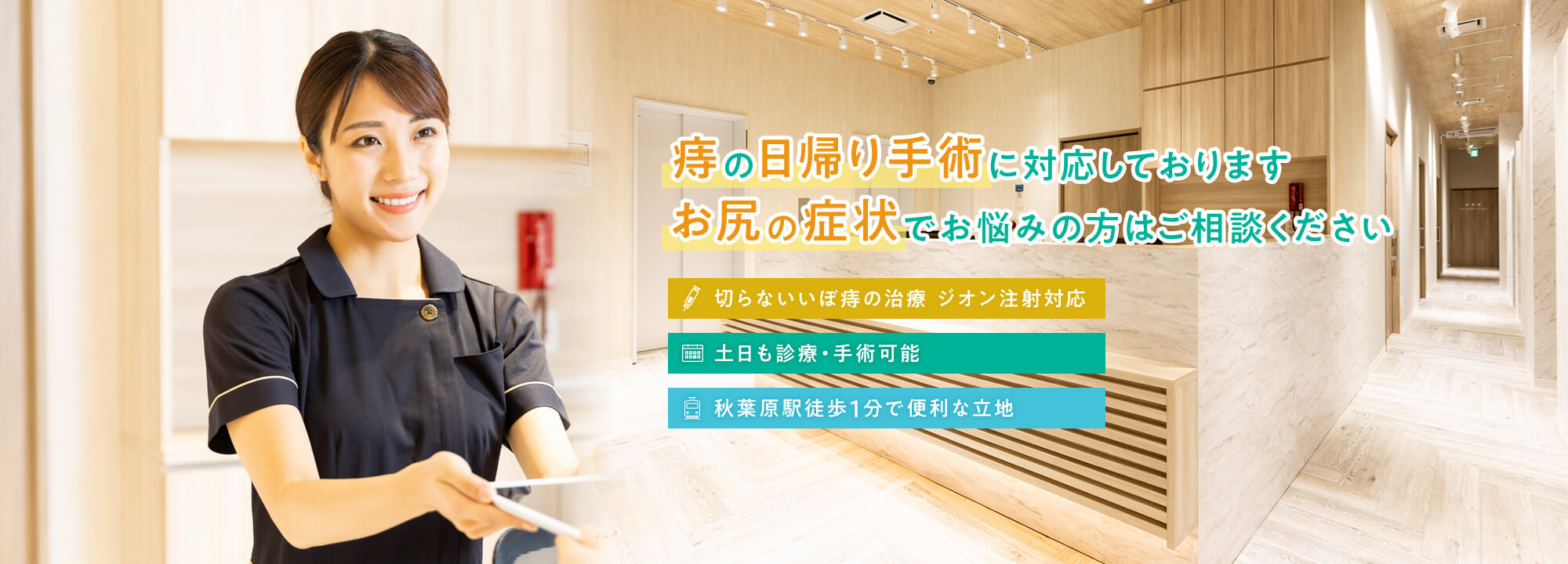 痔の日帰り手術に対応しております。お尻の症状でお悩みの方はご相談ください 切らないいぼ痔の治療 ジオン注射対応/土日も診療・手術可能/秋葉原駅徒歩１分で便利な立地